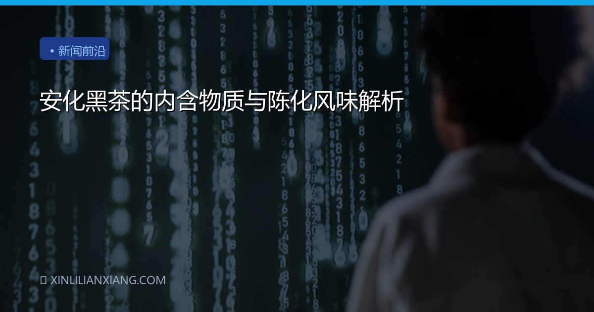 安化黑茶的内含物质与陈化风味解析