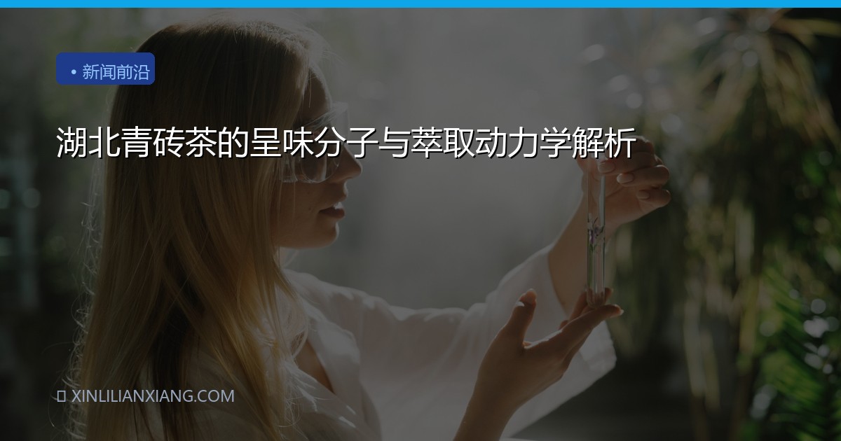 湖北青砖茶的呈味分子与萃取动力学解析