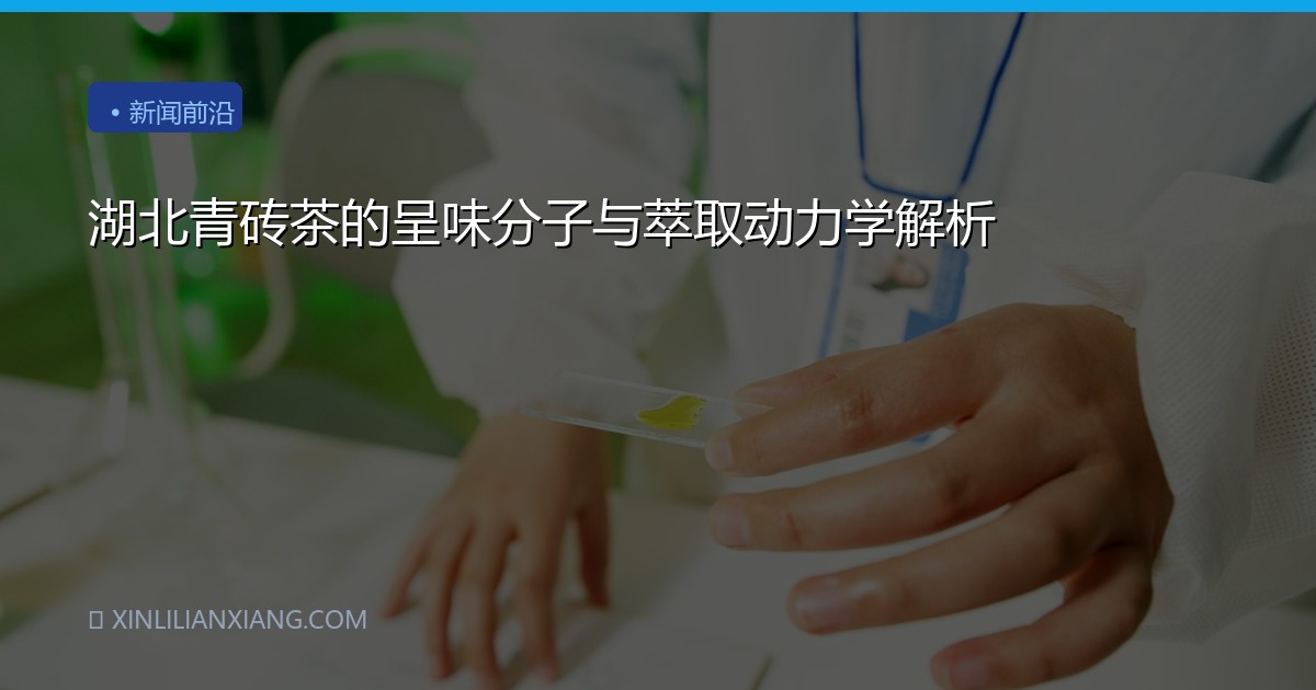 湖北青砖茶的呈味分子与萃取动力学解析