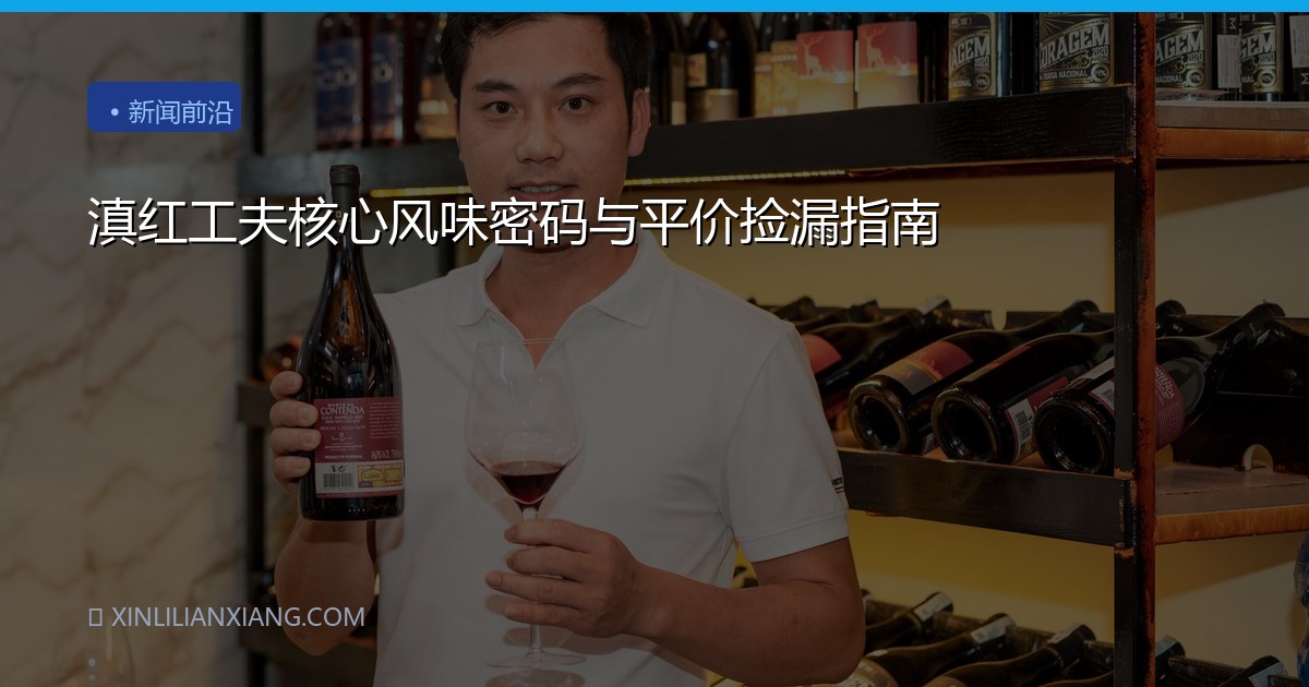滇红工夫核心风味密码与平价捡漏指南