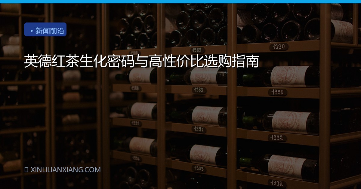 英德红茶生化密码与高性价比选购指南