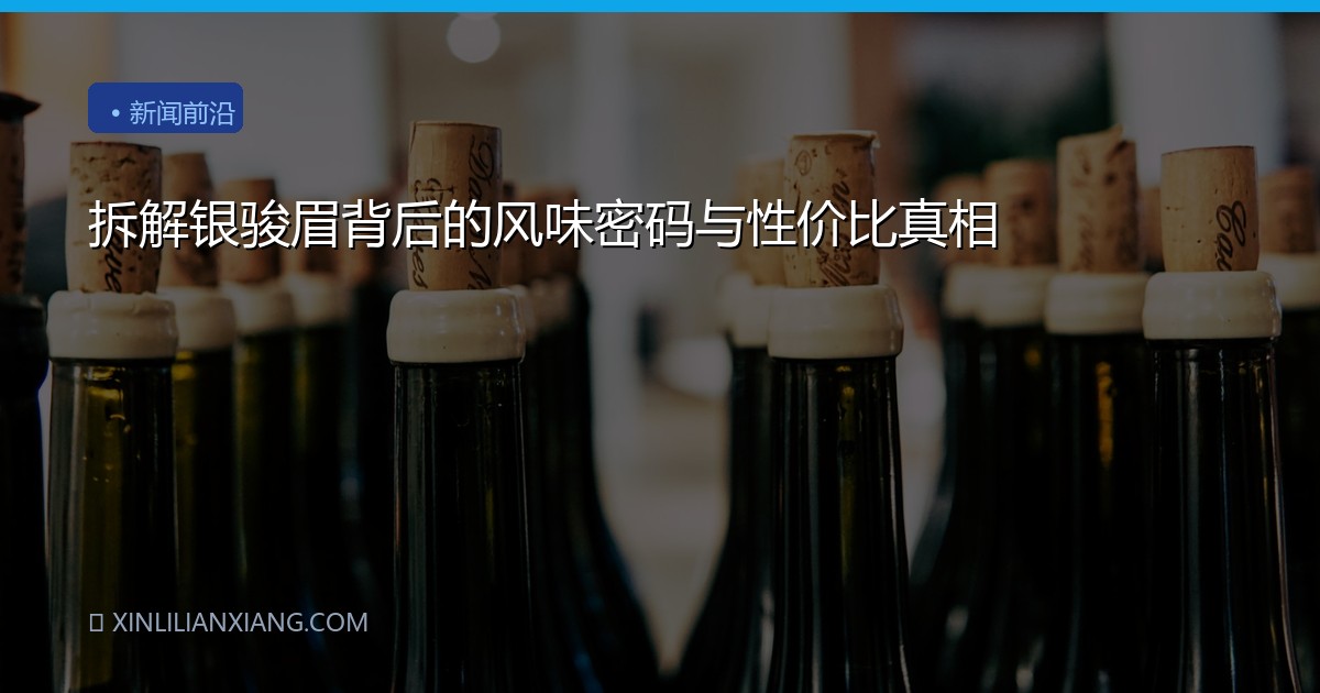 拆解银骏眉背后的风味密码与性价比真相